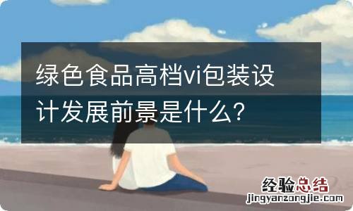 绿色食品高档vi包装设计发展前景是什么?