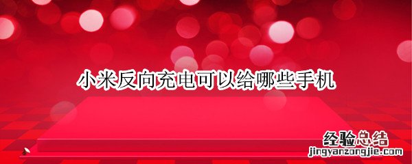 小米支持反向充电的手机 小米反向充电可以给哪些手机