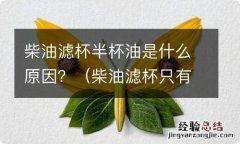 柴油滤杯只有半杯油 柴油滤杯半杯油是什么原因？