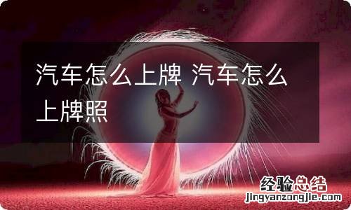 汽车怎么上牌 汽车怎么上牌照