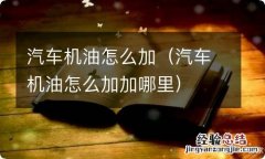 汽车机油怎么加加哪里 汽车机油怎么加