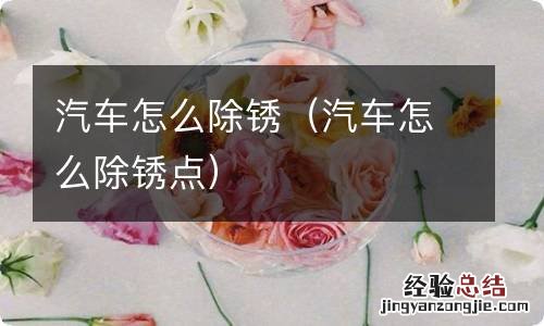 汽车怎么除锈点 汽车怎么除锈