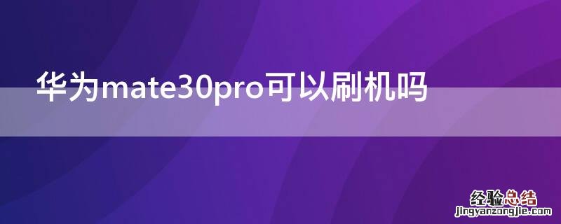 华为mate30pro可以刷机吗 华为mate30pro能刷机吗