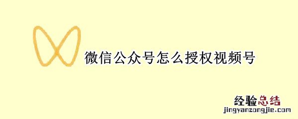 微信公众号开通微信视频号 微信公众号怎么授权视频号