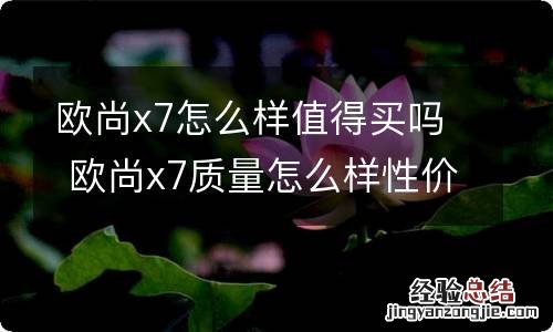 欧尚x7怎么样值得买吗 欧尚x7质量怎么样性价比怎么样