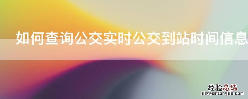 如何查询公交实时公交到站时间信息记录 如何查询公交实时公交到站时间信息