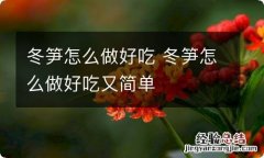 冬笋怎么做好吃 冬笋怎么做好吃又简单