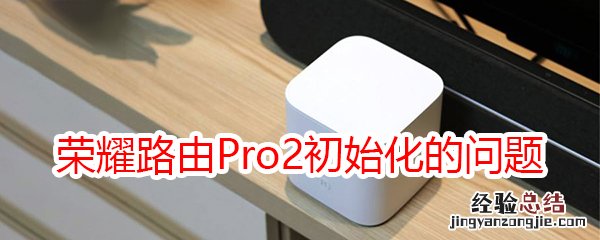 荣耀路由Pro2初始化常见的问题及解决办法