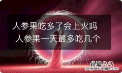 人参果吃多了会上火吗 人参果一天最多吃几个