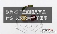 欧尚x5千里眼顺风耳是什么 长安欧尚x5千里眼顺风耳怎么用