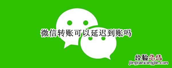 微信转账怎么能延迟到账 微信转账可以延迟到账吗