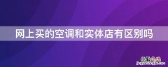 网上买的空调和实体店有区别吗 网上买的空调和实体店的一样吗