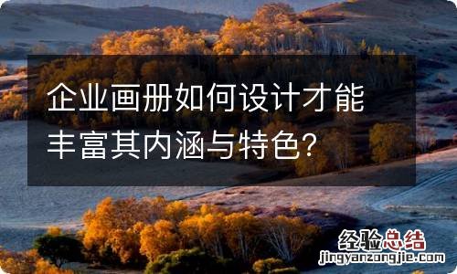企业画册如何设计才能丰富其内涵与特色?