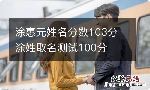 涂惠元姓名分数103分 涂姓取名测试100分