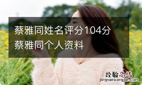 蔡雅同姓名评分104分 蔡雅同个人资料