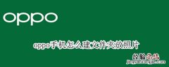 oppo手机怎么建文件夹放照片 oppo手机怎么建立文件夹装入照片