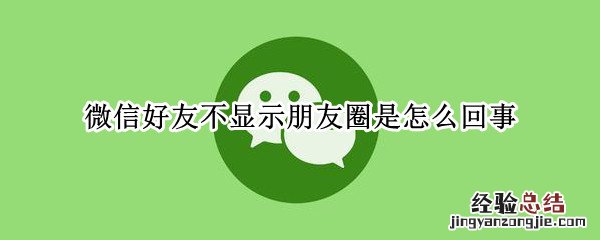 微信好友不显示朋友圈是怎么回事 微信不显示朋友圈是怎么回事