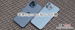 iphone13promax有几个卡槽 苹果13promax有几个卡槽