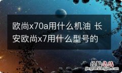 欧尚x70a用什么机油 长安欧尚x7用什么型号的机油