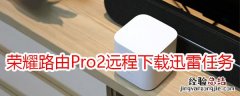 荣耀路由Pro2怎么远程下载迅雷任务