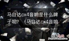 马自达cx4音响效果怎么样 马自达cx4音响是什么牌子呢？