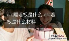 alc隔墙板是什么 alc墙板是什么材料