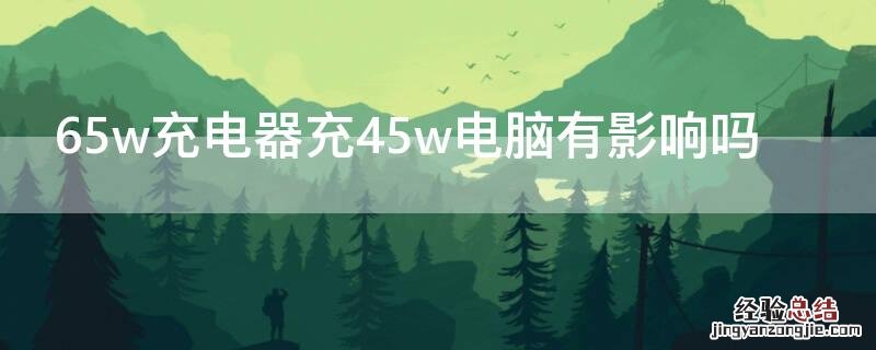 65w充电器充45w电脑有影响吗 65w充电器充45w电脑有影响吗联想