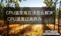 CPU温度高应该怎么解决 CPU温度过高咋办