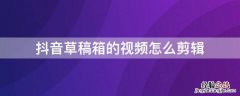 抖音草稿箱的视频怎么剪辑 抖音草稿箱的视频怎么剪辑长短