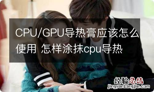 CPU/GPU导热膏应该怎么使用 怎样涂抹cpu导热膏