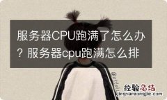 服务器CPU跑满了怎么办? 服务器cpu跑满怎么排查