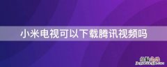 小米电视可以下载腾讯视频吗? 小米电视可以下载腾讯视频吗