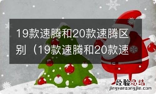 19款速腾和20款速腾区别在哪里 19款速腾和20款速腾区别