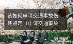 申请交通事故伤残鉴定需要提交什么材料 该如何申请交通事故伤残鉴定