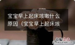 宝宝早上起床咳嗽是什么原因 宝宝早上起床咳嗽什么原因