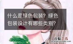 什么是绿色包装？绿色包装设计有哪些类别？