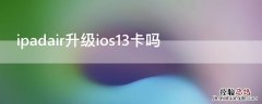 ipadair1升级到ios13会卡吗 ipadair升级ios13卡吗