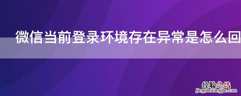 微信当前登录环境存在异常是怎么回事