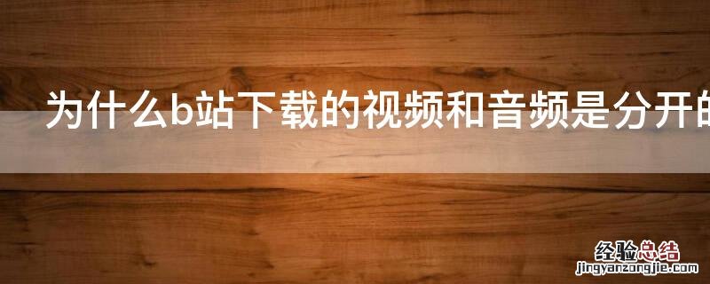 为什么b站下载的视频和音频是分开的 为什么B站下载的视频和音频是分开的