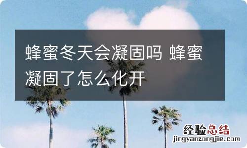 蜂蜜冬天会凝固吗 蜂蜜凝固了怎么化开