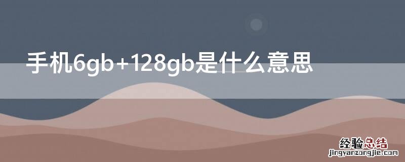 买手机6gb+128gb是什么意思 手机6gb+128gb是什么意思