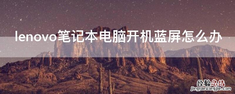 lenovo笔记本电脑开机蓝屏怎么办 lenovo笔记本电脑蓝屏怎么解决