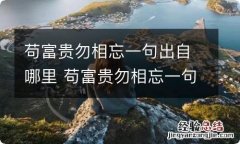 苟富贵勿相忘一句出自哪里 苟富贵勿相忘一句是谁说的