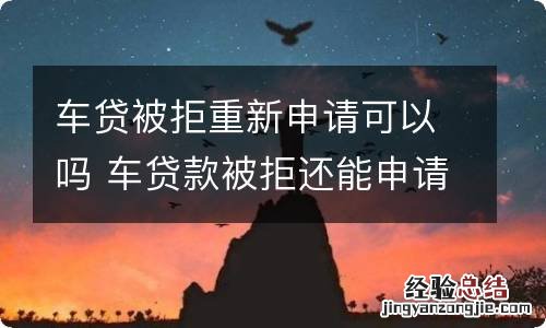 车贷被拒重新申请可以吗 车贷款被拒还能申请吗