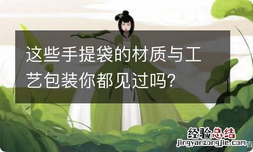 这些手提袋的材质与工艺包装你都见过吗？