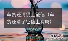 车贷还清了征信上有吗 车贷还清仍上征信