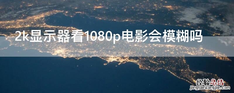 用2k显示器看1080电影模糊吗 2k显示器看1080p电影会模糊吗