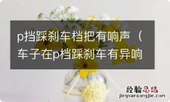 车子在p档踩刹车有异响 p挡踩刹车档把有响声