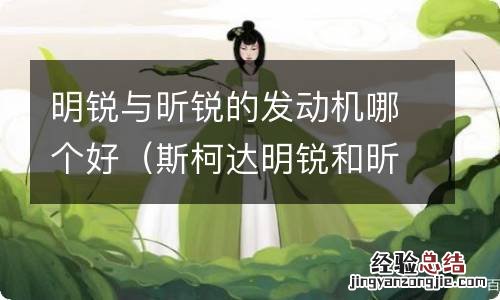 斯柯达明锐和昕锐发动机一样吗 明锐与昕锐的发动机哪个好