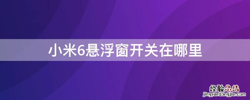 小米6悬浮窗开关在哪里 小米6悬浮窗开关在哪里打开